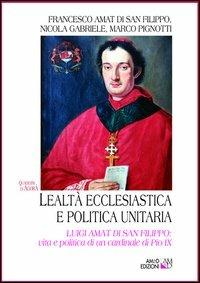 Lealtà ecclesiastica e politica unitaria. Luigi Amat di San Filippo: vita e politica di un cardinale di Pio IX - Francesco Amat di San Filippo,Nicola Gabriele,Marco Pignotti - copertina