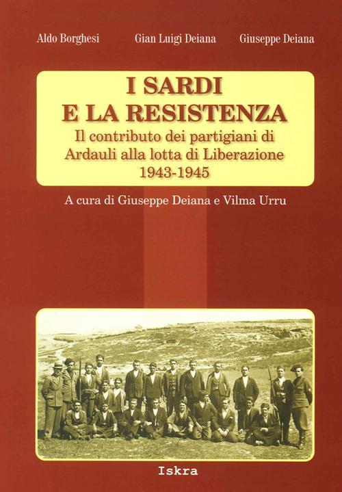 I sardi e la resistenza. Il contributo dei partigiani di Ardauli alla lotta di Liberazione 1943-1945 - Aldo Borghesi,Gian Luigi Deiana,Giuseppe Deiana - copertina