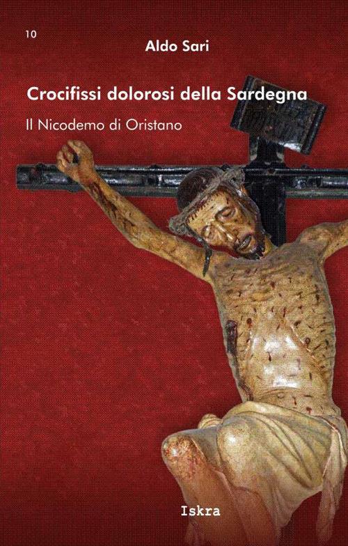 Crocifissi dolorosi della Sardegna. Il Nicodemo di Oristano - Aldo Sari - copertina