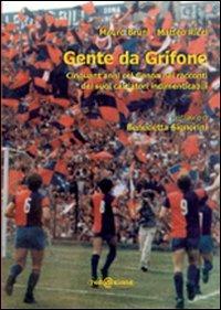 Gente da Grifone. Cinquant'anni col Genoa nei racconti dei suoi calciatori indimenticabili - Mauro Bruni,Matteo Ricci - copertina