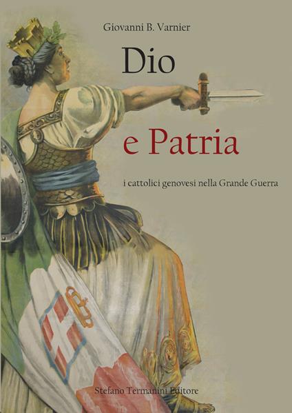 Dio e patria. I cattolici genovesi nella Grande Guerra - Giovanni Battista Varnier - copertina