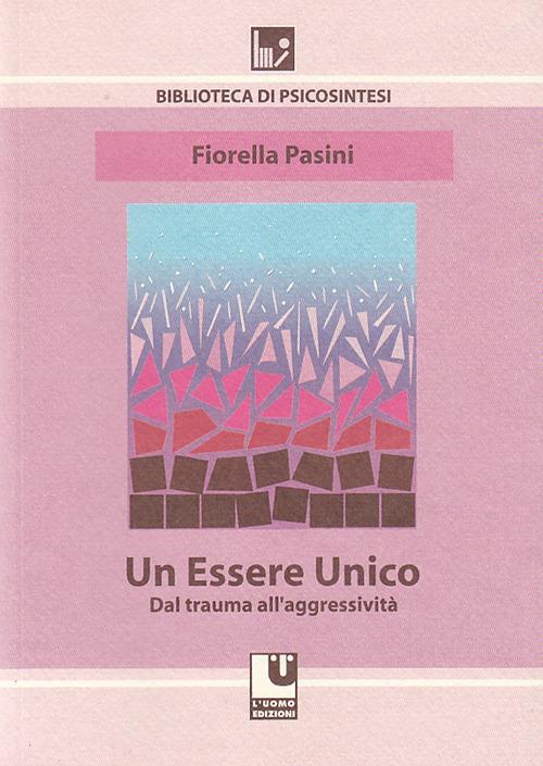 Un essere unico. Dal trauma all'aggressività - Fiorella Pasini - copertina