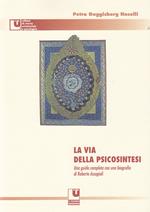 La via della psicosintesi. Una guida completa alle origini, ai concetti e alle esperienze della psicosintesi con una biografia di Roberto Assagioli