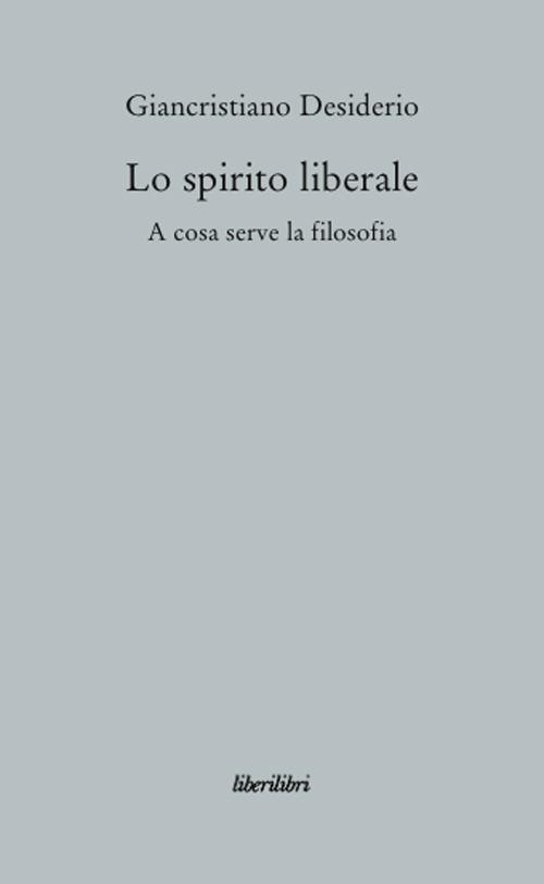 Lo spirito liberale. A cosa serve la filosofia - Giancristiano Desiderio - copertina