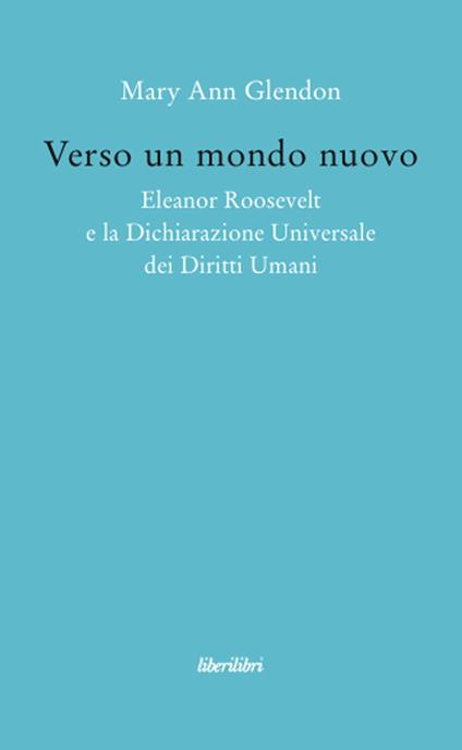 Verso un mondo nuovo. Eleanor Roosvelt e la Dichiarazione universale dei diritti umani - M. Ann Glendon - copertina