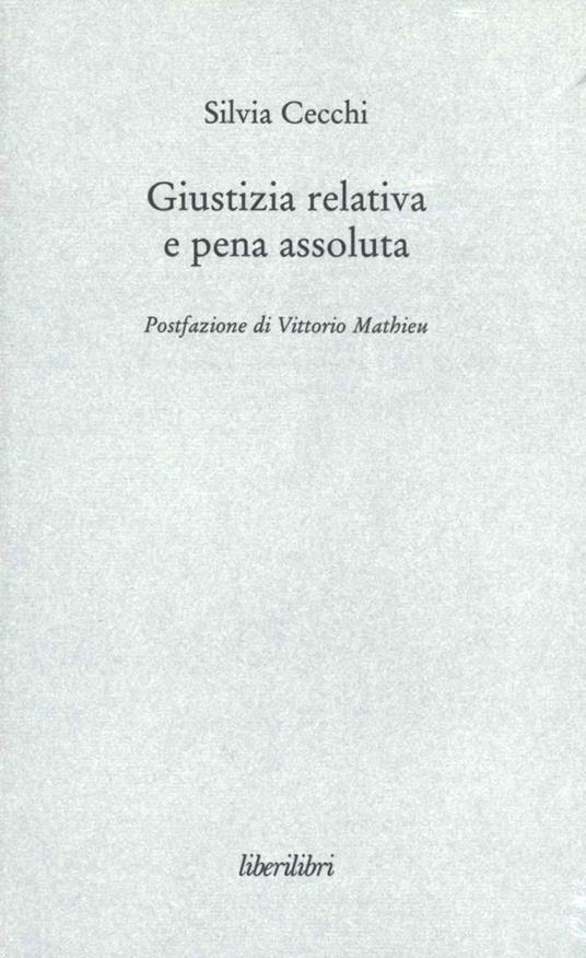 Giustizia relativa e pena assoluta. Argomenti contro la giuridicità della pena carceraria - Silvia Cecchi - copertina
