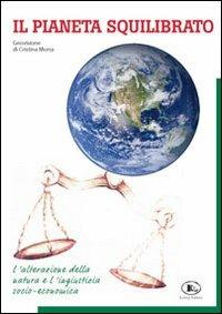 Il pianeta squilibrato. Geovisione. L'alterazione della natura e l'ingiustizia socio economica - Cristina Morra - copertina