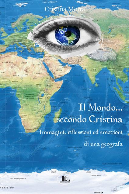 Il mondo secondo Cristina. Immagini, riflessioni ed emozioni di una geografa - Cristina Morra - copertina