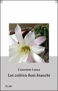 Lei coltiva fiori bianchi - Consolata Lanza - copertina