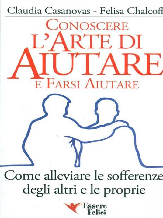 Conoscere l'arte di aiutare e farsi aiutare. Come alleviare le sofferenze degli altri e le proprie - Claudia Casanovas,Felisa Chalcoff - 6