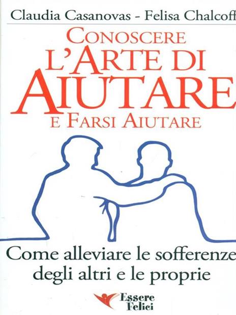 Conoscere l'arte di aiutare e farsi aiutare. Come alleviare le sofferenze degli altri e le proprie - Claudia Casanovas,Felisa Chalcoff - 3