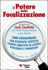 Il potere della focalizzazione. Come raggiungere con assoluta certezza i propri obiettivi di lavoro, personali e finanziari - Jack Canfield,Mark Victor Hansen,Les Hewitt - copertina