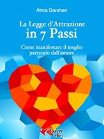 La legge di attrazione in 7 passi. Come manifestare il meglio partendo dall'amore