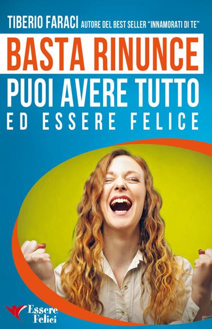 Basta rinunce. Puoi avere tutto ed essere felice - Tiberio Faraci - copertina