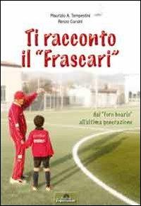 Ti racconto il «Frascari» dal «foro boario» all'ultima generazione - Maurizio A. Tempestini,Renzo Corsini - copertina