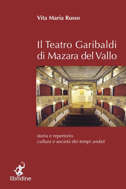 Il teatro Garibaldi di Mazara del Vallo. Storia e repertorio, cultura e società dei tempi andati - Vita Maria Russo - copertina