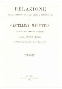 Relazione sull'amministrazione comunale di Castellina Marittima letta dal regio Commissario straordinario Comm. Enrico Rispoli... (rist. anast.) - Enrico Rispoli - copertina