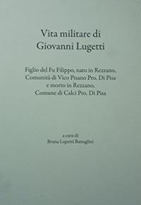 Vita militare di Giovanni Lugetti. Figlio del fu Filippo, nato in Rezzano, comunità di Vico Pisano pro. di Pisa e morto in Rezzano, Conume di Calci pro. di Pisa - Giovanni Lugetti - copertina
