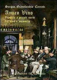 Amico vino. Viaggio a piccoli sorsi tra vino e memoria - Sergio Gianclaudio Cerreti - copertina