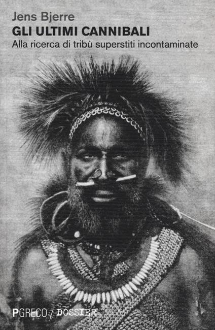 Gli ultimi cannibali. Alla ricerca di tribù superstiti incontaminate - Jens Bjerre - copertina