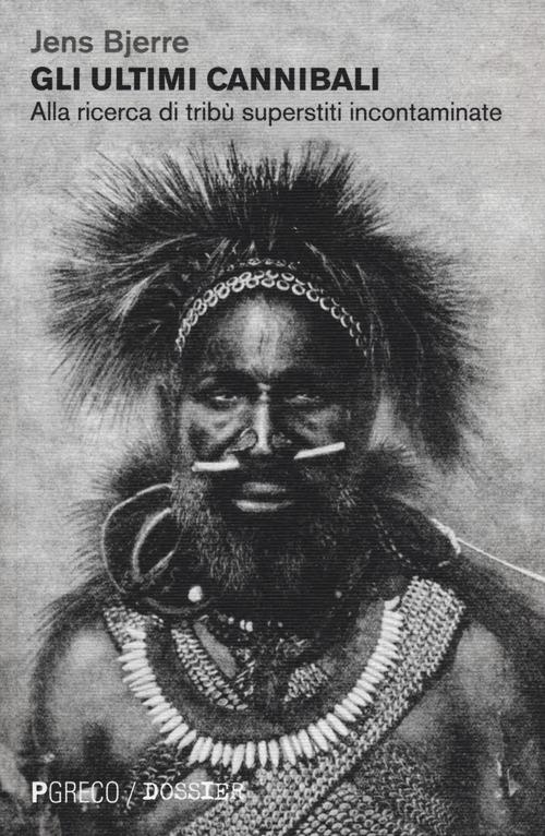 Gli ultimi cannibali. Alla ricerca di tribù superstiti incontaminate - Jens Bjerre - copertina