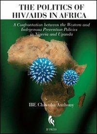 The politics of HIV/Aids in Africa. A confrontation between the Western and indegenous prevention policies in Nigeria and Uganda - Anthony Ibe Chiwuba - copertina