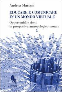 Educare e comunicare in un mondo virtuale. Opportunità e rischi in prospettiva antropologico-morale - Andrea Mariani - copertina