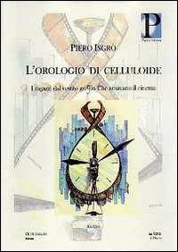 L' orologio di celluloide. I ragazzi del vestito grigio che amavano il cinema - Piero Isgrò - copertina