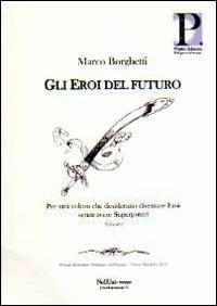 Gli eroi del futuro. Per tutti coloro che desiderano diventare eroi senza avere superpoteri - Marco Borghetti - copertina