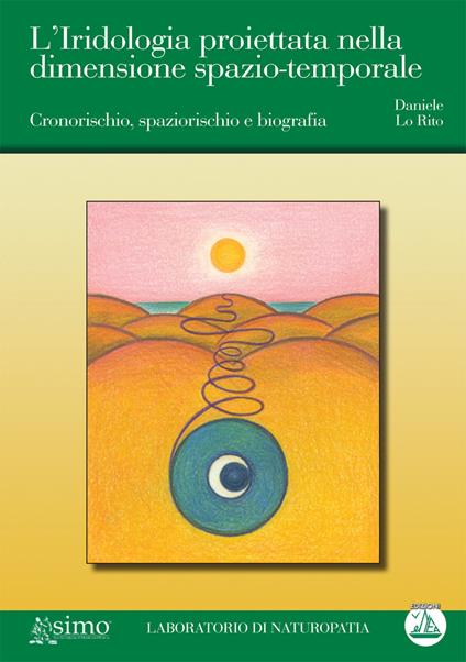 L'iridologia proiettata nella dimensione spazio-temporale. Cronorischio, spaziorischio e biografia - Daniele Lo Rito - copertina