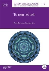 Tu non sei solo. Risveglia la tua forza interiore - Priscilla Bianchi - ebook