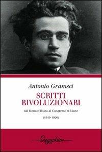 Scritti rivoluzionari. Dal biennio rosso al Congresso di Lione (1919-1926) - Antonio Gramsci - copertina
