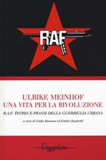 Ulrike Meinhof. Una vita per la rivoluzione. R.A.F. Teoria e prassi della guerriglia urbana