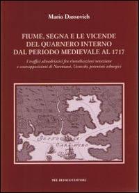 Fiume segna le vicende del Quarnero interno dal periodo medievale al 1717. I traffici altoadriatici tra rivendicazioni veneziane e contrapposizioni di Narentani... - Mario Dassovich - copertina