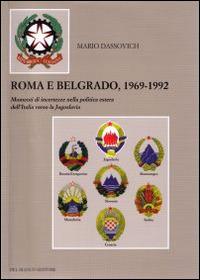 Roma e Belgrado 1969-1992. Momenti di incertezze nella politica estera dell'Italia verso la Jugoslavia - Mario Dassovich - copertina