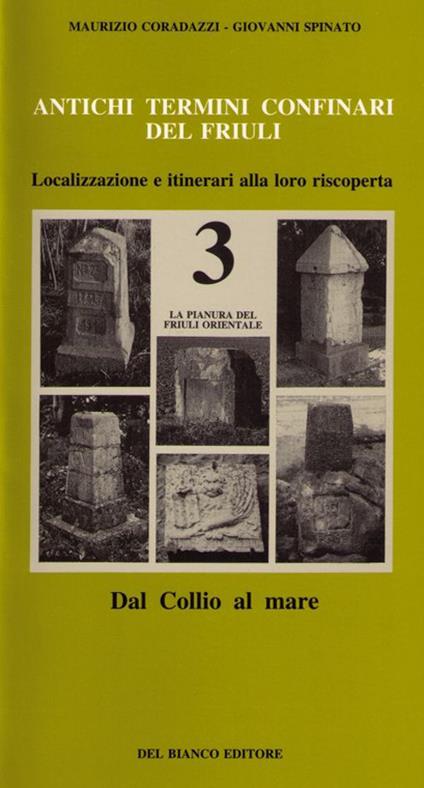 Antichi termini confinari del Friuli. Localizzazione e itinerari alla loro riscoperta. Vol. 3: La pianura del Friuli orientale (dal Collio al mare) - Maurizio Coradazzi,Giovanni Spinato - copertina