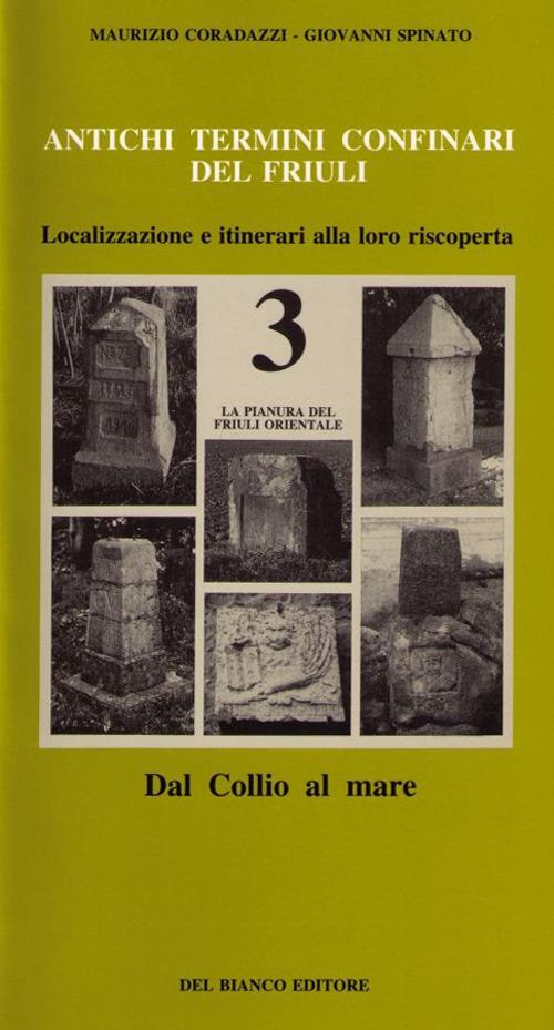 Antichi termini confinari del Friuli. Localizzazione e itinerari alla loro riscoperta. Vol. 3: La pianura del Friuli orientale (dal Collio al mare) - Maurizio Coradazzi,Giovanni Spinato - copertina