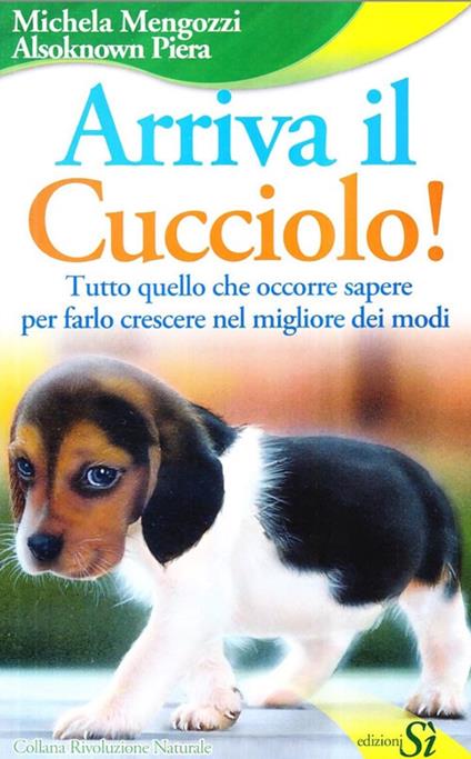 Arriva il cucciolo! Tutto quello che occorre sapere per farlo crescere nel migliore dei modi - Michela Mengozzi,Piera Alsoknown - copertina