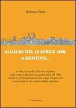 All'alba del 10 aprile 1888, a Mantova... La vita, la scuola, il lavoro, la guerra e gli eventi a Mantova nei primi anni del '900...