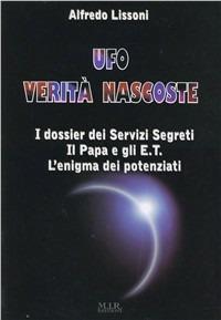 Ufo verità nascoste. I dossier dei servizi segreti, il papa e gli E.T., l'enigma dei potenziati - Alfredo Lissoni - copertina