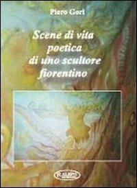 Scene di vita poetica di uno scultore fiorentino - Piero Gori - copertina