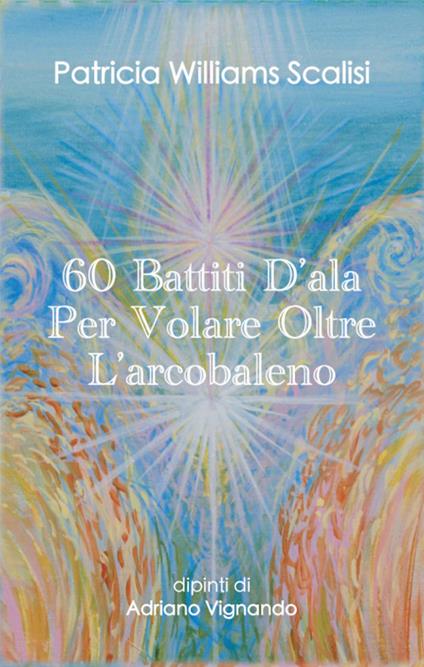60 battiti d'ala per volare oltre l'arcobaleno (63 carte oracolo) - Patricia Williams Scalisi - copertina