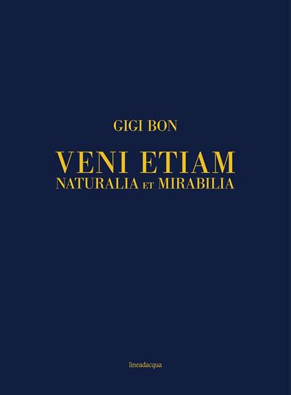 Veni etiam. Naturalia et mirabilia. Ediz. italiana e inglese - Gigi Bon - copertina