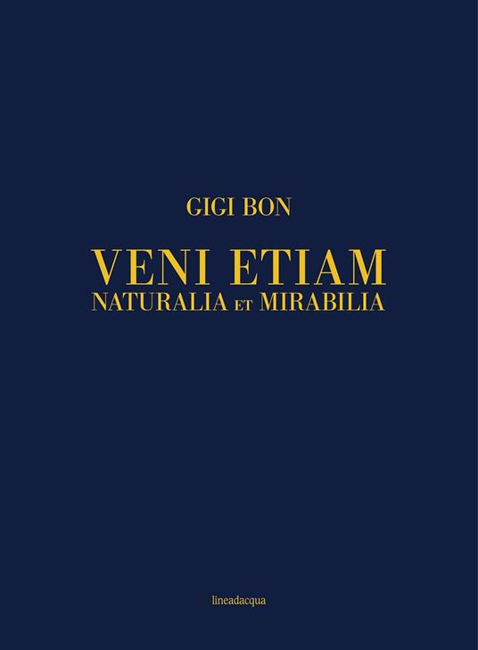 Veni etiam. Naturalia et mirabilia. Ediz. italiana e inglese - Gigi Bon - copertina