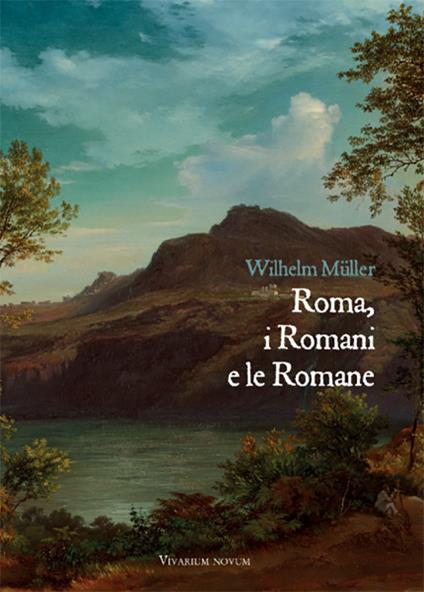 Roma, i Romani e le Romane. Una raccolta di lettere confidenziali da Roma e Albano con alcune appendici e documenti posteriori - Wilhelm Müller - copertina