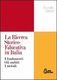 La ricerca storico-educativa in Italia. I fondamenti gli ambiti i metodi - Brunella Serpe - copertina