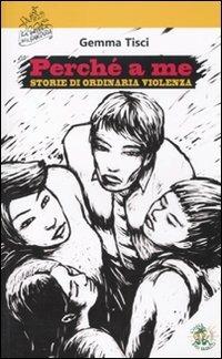Perché a me. Storie di ordinaria violenza - Gemma Tisci - copertina