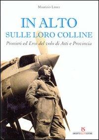 In alto sulle loro colline. Pionieri ed eroi del volo di Asti e provincia - Maurizio Lanza - copertina