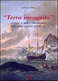 «Terra incognita». le storie, le imprese, i protagonisti delle grandi scoperte geografiche - Umberto Soletti - copertina