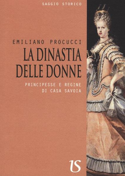 La dinastia delle donne. Principesse e regine di Casa Savoia - Emiliano Procucci - copertina